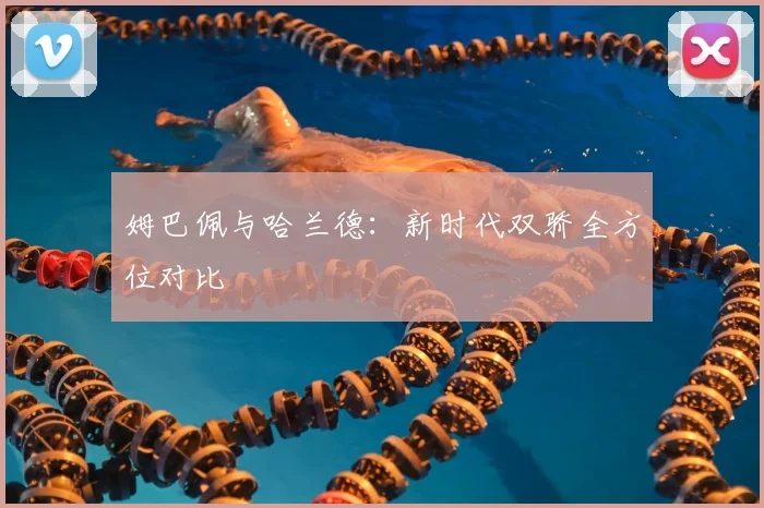 姆巴佩与哈兰德:新时代双骄全方位对比