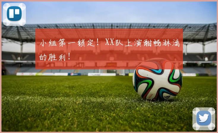 小组第一锁定!XX队上演酣畅淋漓的胜利!