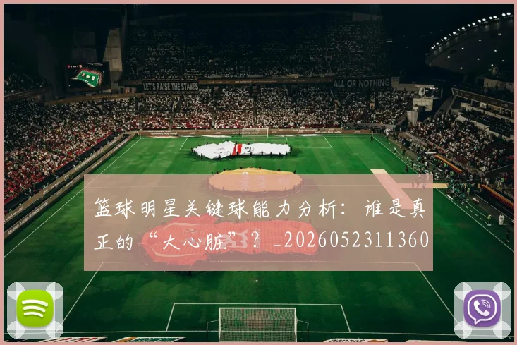 篮球明星关键球能力分析:谁是真正的“大心脏”?_20260523113604