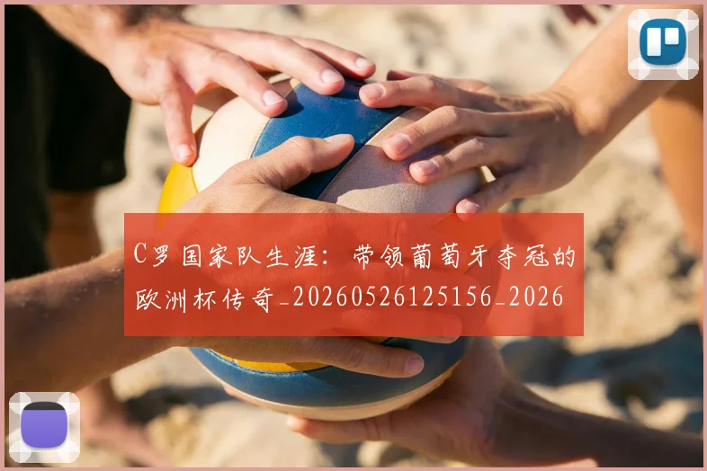 C罗国家队生涯:带领葡萄牙夺冠的欧洲杯传奇_20260526125156_20260606165340