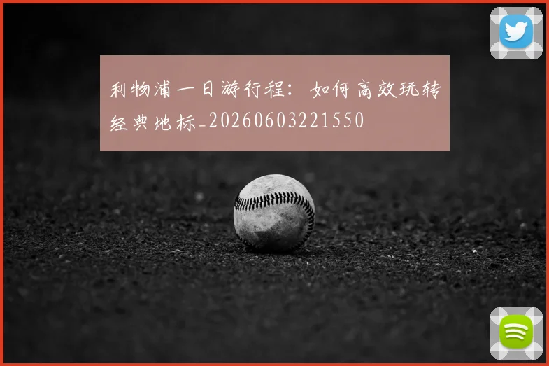 利物浦一日游行程:如何高效玩转经典地标_20260603221550