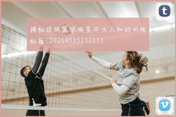 揭秘顶级篮球明星不为人知的训练秘籍_20260515151111