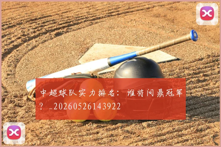 中超球队实力排名:谁将问鼎冠军?_20260526143922
