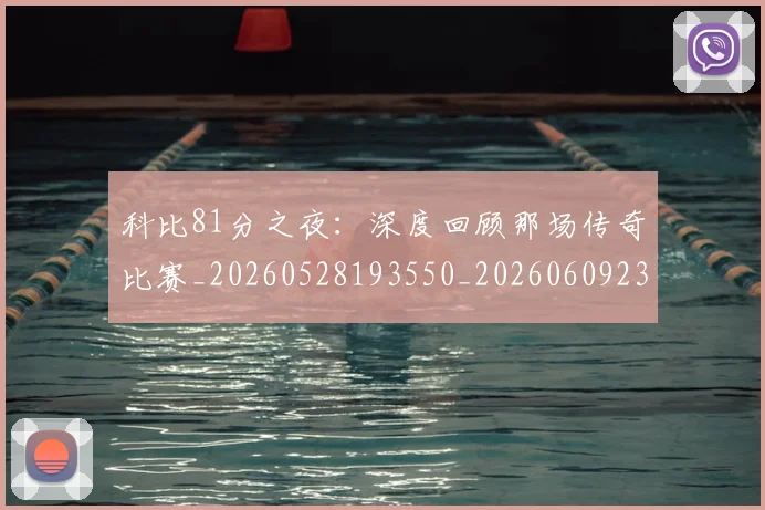 科比81分之夜:深度回顾那场传奇比赛_20260528193550_20260609234332