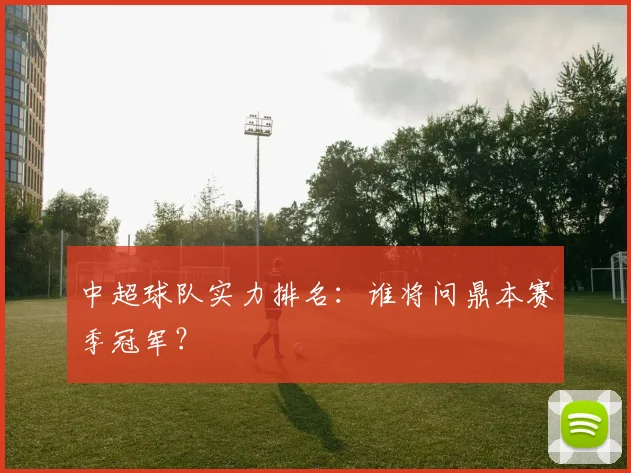 中超球队实力排名:谁将问鼎本赛季冠军?