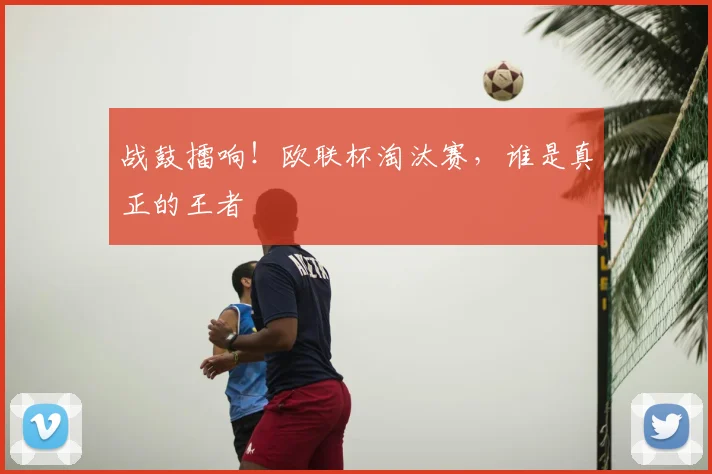 战鼓擂响!欧联杯淘汰赛,谁是真正的王者