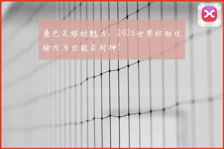 桑巴足球的魅力,2026世界杯助攻榜内马尔能否封神!