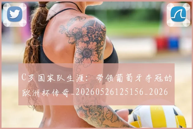 C罗国家队生涯:带领葡萄牙夺冠的欧洲杯传奇_20260526125156_20260606165340