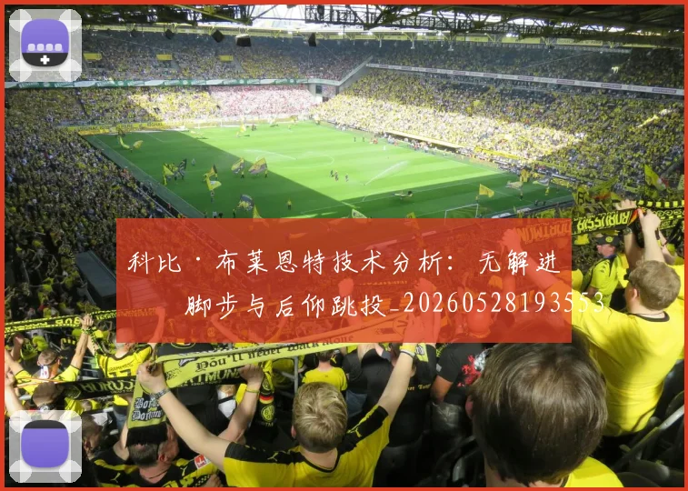 科比·布莱恩特技术分析:无解进攻脚步与后仰跳投_20260528193553_20260609234352