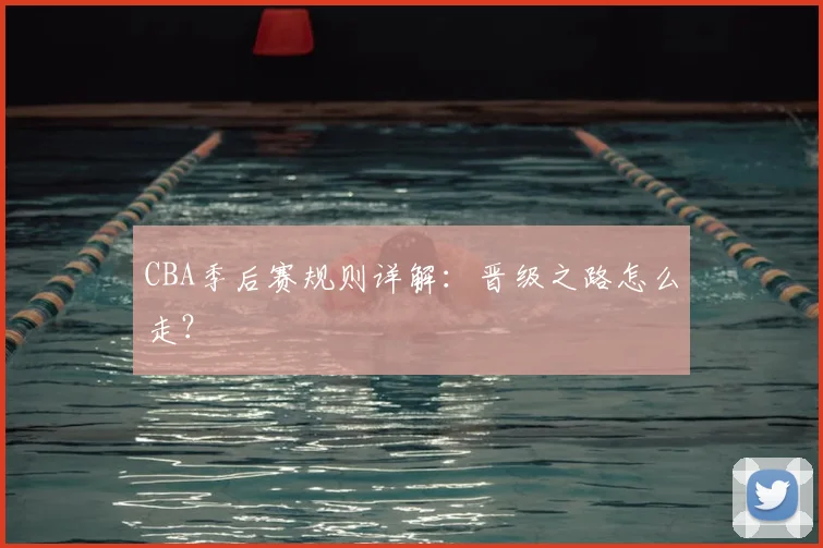 CBA季后赛规则详解:晋级之路怎么走?