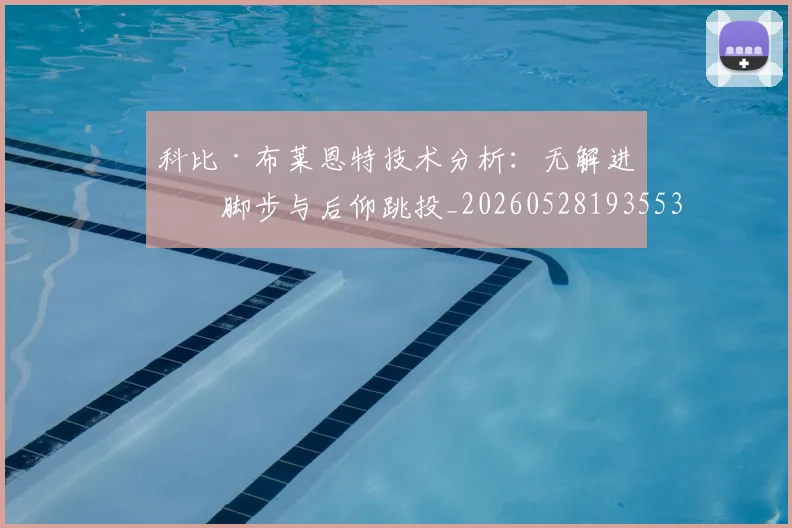 科比·布莱恩特技术分析:无解进攻脚步与后仰跳投_20260528193553_20260609234352
